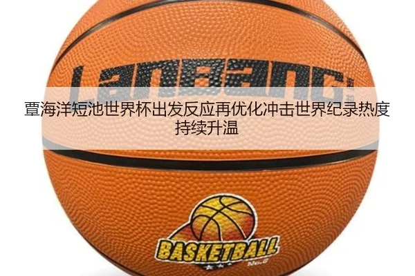 覃海洋短池世界杯出发反应再优化冲击世界纪录热度持续升温 | kaiyun